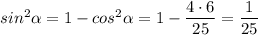 sin^{2}\alpha =1-cos^{2}\alpha=1-\dfrac{4\cdot 6}{25}=\dfrac{1}{25}