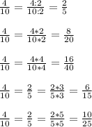 \frac{4}{10} = \frac{4:2}{10:2} = \frac{2}{5} \\ \\ &#10; \frac{4}{10} = \frac{4*2}{10*2} = \frac{8}{20} \\ \\ &#10; \frac{4}{10} = \frac{4*4}{10*4} = \frac{16}{40} \\ \\ &#10; \frac{4}{10} = \frac{2}{5} = \frac{2*3}{5*3} = \frac{6}{15} \\ \\ &#10;\frac{4}{10} = \frac{2}{5} = \frac{2*5}{5*5} = \frac{10}{25}