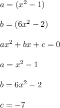 a=( x^{2}-1) \\ \\ b=( 6x^{2}-2) \\ \\ a x^{2} +bx+c=0 \\ \\ a= x^{2}-1 \\ \\ b= 6x^{2}-2 \\ \\ c=-7