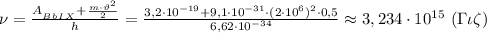 \nu= \frac{A_{_B_b_I_X}+ \frac{m\cdot \vartheta^2}{2} }{h} =\frac{3,2\cdot 10^{-19}+ 9,1\cdot 10^{-31}\cdot (2\cdot 10^6)^2\cdot 0,5 }{6,62\cdot 10^{-34}}\approx3,234\cdot 10^{15} \ (\Gamma\iota \zeta )