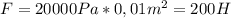 F=20000Pa*0,01m^2=200H