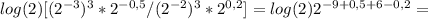 log(2)[(2 ^{-3} )^3*2 ^{-0,5} /(2 ^{-2} )^3*2 ^{0,2} ]=log(2)2 ^{-9+0,5+6-0,2} =