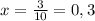 x= \frac{3}{10}=0,3