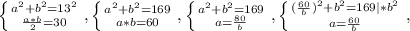 \left \{ {{ a^{2} +b^{2} = 13^{2} } \atop { \frac{a*b}{2}=30 }} \right., \left \{ {{a ^{2}+ b^{2} =169 } \atop {a*b=60}} \right. , \left \{ {{ a^{2} +b^{2}=169 } \atop {a= \frac{80}{b} }} \right. , \left \{ {{( \frac{60}{b} ) ^{2} +b^{2}=169|* b^{2} } \atop {a= \frac{60}{b} }} \right. ,