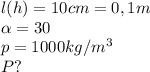 l(h)=10 cm=0,1m \\ &#10; \alpha =30 \\ &#10;p= 1000 kg/m^3 \\ &#10; P?&#10;&#10;