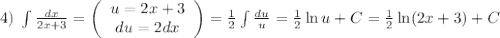 4)\;\int\frac{dx}{2x+3}=\left(\begin{array}{c}u=2x+3\\du=2dx\end{array}\right)=\frac12\int\frac{du}u=\frac12\ln u+C=\frac12\ln(2x+3)+C