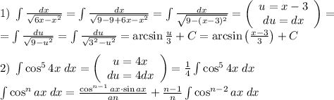 1)\;\int\frac{dx}{\sqrt{6x-x^2}}=\int\frac{dx}{\sqrt{9-9+6x-x^2}}=\int\frac{dx}{\sqrt{9-(x-3)^2}}=\left(\begin{array}{c}u=x-3\\du=dx\end{array}\right)=\\=\int\frac{du}{\sqrt{9-u^2}}=\int\frac{du}{\sqrt{3^2-u^2}}=\arcsin\frac{u}3+C=\arcsin\left(\frac{x-3}3\right)+C\\\\2)\;\int\cos^54x\;dx=\left(\begin{array}{c}u=4x\\du=4dx\end{array}\right)=\frac14\int\cos^54x\;dx\\\int\cos^nax\;dx=\frac{\cos^{n-1}ax\cdot\sin ax}{an}+\frac{n-1}n\int\cos^{n-2}ax\;dx