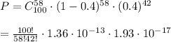 P = C_{100}^{58}\cdot(1-0.4)^{58}\cdot(0.4)^{42} \\\\= \frac{100!}{58!42!}\cdot1.36\cdot10^{-13}\cdot1.93\cdot10^{-17}