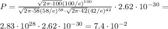 P = \frac{\sqrt{2\pi\cdot100}(100/e)^{100}}{\sqrt{2\pi\cdot58}(58/e)^{58}\cdot\sqrt{2\pi\cdot42}(42/e)^{42}}\cdot2.62\cdot10^{-30} = \\\\&#10;2.83\cdot10^{28}\cdot2.62\cdot10^{-30} = 7.4\cdot10^{-2}&#10;