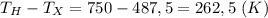 T_H-T_X=750-487,5=262,5 \ (K)