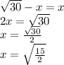 \sqrt{30} - x=x \\ 2x= \sqrt{30} \\ x= \frac{ \sqrt{30} }{2} \\ x= \sqrt{ \frac{15}{2} }