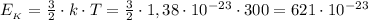 E_{_K}= \frac{3}{2}\cdot k\cdot T= \frac{3}{2}\cdot 1,38\cdot 10^{-23}\cdot 300= 621\cdot 10^{-23}