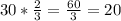 30* \frac{2}{3}= \frac{60}{3}=20