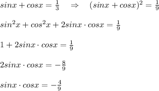 sinx+cosx=\frac{1}{3}\quad \Rightarrow \quad (sinx+cosx)^2=\frac{1}{9}\\\\sin^2x+cos^2x+2sinx\cdot cosx=\frac{1}{9}\\\\1+2sinx\cdot cosx= \frac{1}{9} \\\\2sinx\cdot cosx=-\frac{8}{9}\\\\sinx\cdot cosx=-\frac{4}{9}