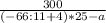 \frac{300}{ (-66 : 11 + 4) * 25 - a}