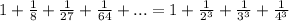 1+ \frac{1}{8}+ \frac{1}{27}+ \frac{1}{64}+...=1+ \frac{1}{2^3}+ \frac{1}{3^3}+ \frac{1}{4^3}