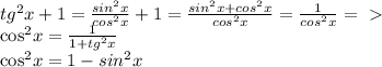 tg^2x + 1 = \frac{sin^2x}{cos^2x} + 1 = \frac{sin^2x + cos^2x}{cos^2x} = \frac{1}{cos^2x} =\ \textgreater \ &#10;&#10;cos^2x = \frac{1}{1+tg^2x} &#10;&#10;cos^2x = 1 -sin^2x &#10;