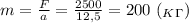 m= \frac{F}{a} = \frac{2500}{12,5} =200 \ (_K_\Gamma)