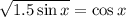 \sqrt{1.5\sin x} = \cos x