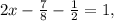 2x- \frac{7}{8} - \frac{1}{2} =1,