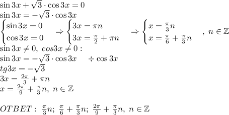 \sin3x+\sqrt3\cdot\cos3x=0\\\sin3x=-\sqrt3\cdot\cos3x\\\begin{cases}\sin3x=0\\\cos3x=0\end{cases}\Rightarrow\begin{cases}3x=\pi n\\3x=\frac\pi2+\pi n\end{cases}\Rightarrow\begin{cases}x=\frac\pi3n\\x=\frac\pi6+\frac\pi3 n\end{cases},\;n\in\mathbb{Z}\\\sin3x\neq0,\;cos3x\neq0:\\&#10;\sin3x=-\sqrt3\cdot\cos3x\;\;\;\;\div\cos3x\\tg3x=-\sqrt3\\3x=\frac{2\pi}3+\pi n\\x=\frac{2\pi}9+\frac\pi3n,\;n\in\mathbb{Z}\\\\OTBET:\;\frac\pi3n;\;\frac\pi6+\frac\pi3 n;\;\frac{2\pi}9+\frac\pi3n,\;n\in\mathbb{Z}