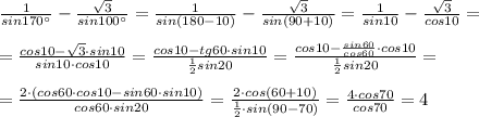 \frac{1}{sin170^\circ }-\frac{\sqrt3}{sin100^\circ} = \frac{1}{sin(180-10)}-\frac{\sqrt3}{sin(90+10)} = \frac{1}{sin10} -\frac{\sqrt3}{cos10} =\\\\= \frac{cos10-\sqrt3\cdot sin10}{sin10\cdot cos10} =\frac{cos10-tg60\cdot sin10}{\frac{1}{2}sin20} = \frac{cos10-\frac{sin60}{cos60}\cdot cos10}{\frac{1}{2}sin20} =\\\\= \frac{2\cdot (cos60\cdot cos10-sin60\cdot sin10)}{cos60\cdot sin20} = \frac{2\cdot cos(60+10)}{\frac{1}{2}\cdot sin(90-70)}= \frac{4\cdot cos70}{cos70} =4