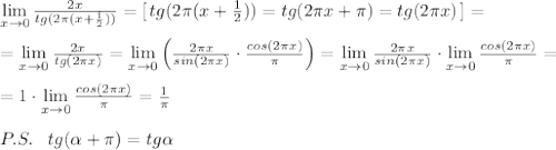 \lim\limits _{x \to 0} \frac{2x}{tg(2\pi(x+\frac{1}{2}))} =[\, tg(2\pi (x+ \frac{1}{2}))=tg(2\pi x+\pi )=tg(2\pi x)\, ]=\\\\=\lim\limits _{x\to 0} \frac{2x}{tg(2\pi x)} =\lim\limits_{x\to 0} \left (\frac{2\pi x}{sin(2\pi x)} \cdot \frac{cos(2\pi x)}\pi }\right )=\lim\limits _{x\to 0} \frac{2\pi x}{sin(2\pi x)}\cdot \lim\limits _{x\to 0}\frac{cos(2\pi x)}{\pi }=\\\\=1\cdot \lim\limits _{x\to 0}\frac{cos(2\pi x)}{\pi }=\frac{1}{\pi }\\\\P.S.\; \; \; tg( \alpha +\pi )=tg \alpha