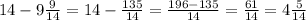 14-9 \frac{9}{14} =14- \frac{135}{14} = \frac{196-135}{14} = \frac{61}{14} = 4\frac{5}{14}