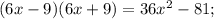 (6x-9) (6x+9)= 36x^{2} -81;