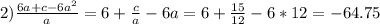 2) \frac{6a+c-6 a^{2} }{a} =6+ \frac{c}{a}-6a=6+ \frac{15}{12}-6*12= -64.75