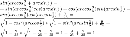 sin(arccos \frac{3}{5} +arcsin\frac{3}{5} )= \\ =sin(arccos \frac{3}{5} )cos(arcsin\frac{3}{5})+ cos(arccos \frac{3}{5} )sin(arcsin\frac{3}{5} )= \\ sin(arccos \frac{3}{5} )cos(arcsin\frac{3}{5})+ \frac{9}{25} = \\ \sqrt{1-cos^2(arccos \frac{3}{5})}* \sqrt{1-sin^2(arcsin \frac{3}{5})}+ \frac{9}{25} = \\ \sqrt{1- \frac{9}{25}} *\sqrt{1- \frac{9}{25}} -\frac{9}{25}=1- \frac{9}{25}+\frac{9}{25}=1&#10;&#10;&#10;&#10;&#10;