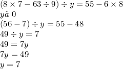 (8 \times 7 - 63 \div 9) \div y = 55 - 6 \times 8 \\ y≠0 \\ (56 - 7) \div y = 55 - 48 \\ 49 \div y = 7 \\ 49 = 7y \\ 7y = 49 \\ y = 7