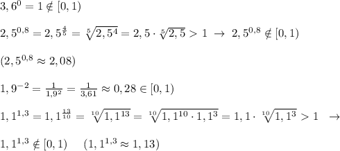 3,6^0=1\notin [0,1)\\\\2,5^{0,8}=2,5^{\frac{4}{5}}=\sqrt[5]{2,5^4}=2,5\cdot \sqrt[5]{2,5}\ \textgreater \ 1\; \to \; 2,5^{0,8}\notin [0,1)\\\\(2,5^{0,8}\approx 2,08)\\\\1,9^{-2}=\frac{1}{1,9^2}=\frac{1}{3,61}\approx 0,28\in [0,1)\\\\1,1^{1,3}=1,1^{\frac{13}{10}}=\sqrt[10]{1,1^{13}}=\sqrt[10]{1,1^{10}\cdot 1,1^3}=1,1\cdot \sqrt[10]{1,1^3}\ \textgreater \ 1\; \; \to \\\\1,1^{1,3}\notin [0,1)\; \; \; \; \; (1,1^{1,3}\approx 1,13)