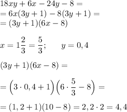 18xy+6x-24y-8=\\=6x(3y+1)-8(3y+1)=\\=(3y+1)(6x-8)\\\\x=1\dfrac 23=\dfrac 53;~~~~~y=0,4\\\\(3y+1)(6x-8)=\\\\=\Big(3\cdot 0,4+1\Big)\Big(6\cdot \dfrac 53-8\Big)=\\\\=(1,2+1)(10-8)=2,2\cdot 2=4,4