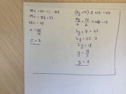 Решить уровнения 15c+45-12=78 и (6y+14): 2+15=40