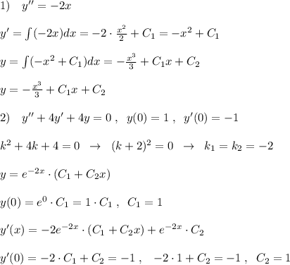 1)\quad y''=-2x\\\\y'=\int (-2x)dx=-2\cdot \frac{x^2}{2}+C_1=-x^2+C_1\\\\y=\int (-x^2+C_1)dx=-\frac{x^3}{3}+C_1x+C_2\\\\y=- \frac{x^3}{3}+C_1x+C_2\\\\2)\quad y''+4y'+4y=0\; ,\; \; y(0)=1\; ,\; \; y'(0)=-1\\\\ k^2+4k+4=0\; \; \to \; \; (k+2)^2=0\; \; \to \; \; k_1=k_2=-2\\\\y=e^{-2x}\cdot (C_1+C_2x)\\\\y(0)=e^0\cdot C_1=1\cdot C_1\; ,\; \; C_1=1\\\\y'(x)=-2e^{-2x}\cdot (C_1+C_2x)+e^{-2x}\cdot C_2\\\\y'(0)=-2\cdot C_1+C_2=-1\; ,\; \; \; -2\cdot 1+C_2=-1\; ,\; \; C_2=1