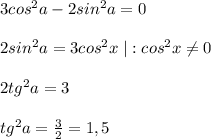 3cos^2a-2sin^2a=0\\\\2sin^2a=3cos^2x\; |:cos^2x\ne 0\\\\2tg^2a=3\\\\tg^2a=\frac{3}{2}=1,5