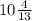 10 \frac{4}{13}