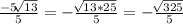 \frac{-5 \sqrt[]{13} }{5} = - \frac{ \sqrt[]{13 * 25} }{5} = - \frac{ \sqrt[]{325} }{5}