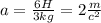 a= \frac{6H}{3kg} =2 \frac{m}{c^2}