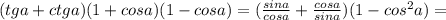 (tg a + ctg a) (1+ cos a) (1- cos a)=( \frac{sina}{cosa}+ \frac{cosa}{sina})(1-cos^2a)=