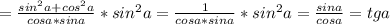 =\frac{sin^2a+cos^2a}{cosa*sina}*sin^2a=\frac{1}{cosa*sina}*sin^2a= \frac{sina}{cosa}=tga