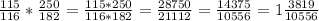 \frac{115}{116}* \frac{250}{182} = \frac{115*250}{116*182} = \frac{28750}{21112}= \frac{14375}{10556}=1 \frac{3819}{10556}