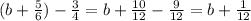 ( b+\frac{5}{6})- \frac{3}{4} =b+ \frac{10}{12}- \frac{9}{12}=b+\frac{1}{12}