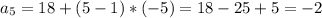 a_{5} = 18 + (5-1)*(-5) = 18 - 25+5 = -2 \\