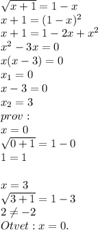 \sqrt{x+1}=1-x \\ x+1=(1-x)^2 \\ x+1=1-2x+x^2 \\ x^2-3x=0 \\ x(x-3)=0 \\ x_1=0 \\ x-3=0 \\ x_2=3 \\ prov:&#10; \\ x=0 \\ \sqrt{0+1}=1-0 \\ 1=1 \\ \\ x=3 \\ \sqrt{3+1}=1-3 \\ 2 \neq -2 \\ Otvet:x=0.