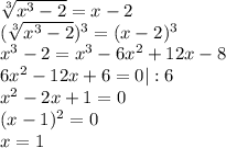 \sqrt[3]{x^3-2} =x-2 \\ (\sqrt[3]{x^3-2})^3 =(x-2)^3 \\ x^3-2=x^3-6x^2+12x-8 \\ 6x^2-12x+6=0|:6 \\ x^2-2x+1=0 \\ (x-1)^2=0 \\ x=1