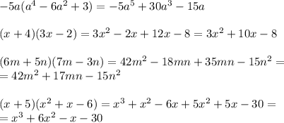 -5a(a^4-6a^2+3)=-5a^5+30a^3-15a \\ \\ (x+4)(3x-2)=3x^2-2x+12x-8=3x^2+10x-8 \\ \\ (6m+5n)(7m-3n)=42m^2-18mn+35mn-15n^2= \\ =42m^2+17mn-15n^2 \\ \\ (x+5)(x^2+x-6)=x^3+x^2-6x+5x^2+5x-30= \\ =x^3+6x^2-x-30&#10;&#10;&#10;