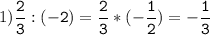 1)\tt\displaystyle\frac{2}{3}:(-2)=\frac{2}{3}*(-\frac{1}{2})=-\frac{1}{3}