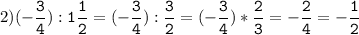 2)(-\tt\displaystyle\frac{3}{4}):1\frac{1}{2}=(-\frac{3}{4}):\frac{3}{2}=(-\frac{3}{4})*\frac{2}{3}=-\frac{2}{4}=-\frac{1}{2}